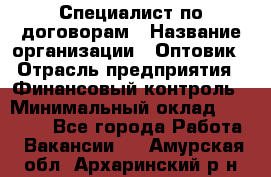 Специалист по договорам › Название организации ­ Оптовик › Отрасль предприятия ­ Финансовый контроль › Минимальный оклад ­ 30 000 - Все города Работа » Вакансии   . Амурская обл.,Архаринский р-н